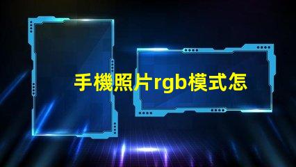 手機照片rgb模式怎么設置 psrgb模式怎么設置